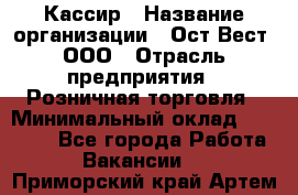 Кассир › Название организации ­ Ост-Вест, ООО › Отрасль предприятия ­ Розничная торговля › Минимальный оклад ­ 30 000 - Все города Работа » Вакансии   . Приморский край,Артем г.